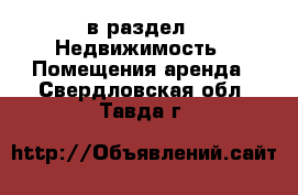  в раздел : Недвижимость » Помещения аренда . Свердловская обл.,Тавда г.